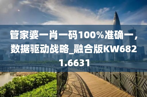 管家婆一肖一碼100%準(zhǔn)確一，數(shù)據(jù)驅(qū)動戰(zhàn)略_融合版KW6821.6631