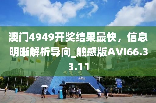 澳門4949開獎結(jié)果最快，信息明晰解析導向_觸感版AVI66.33.11