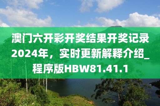 澳門六開彩開獎結(jié)果開獎記錄2024年，實時更新解釋介紹_程序版HBW81.41.1