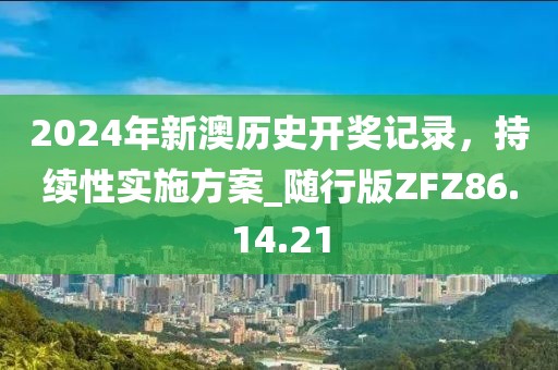 2024年新澳歷史開獎(jiǎng)記錄，持續(xù)性實(shí)施方案_隨行版ZFZ86.14.21