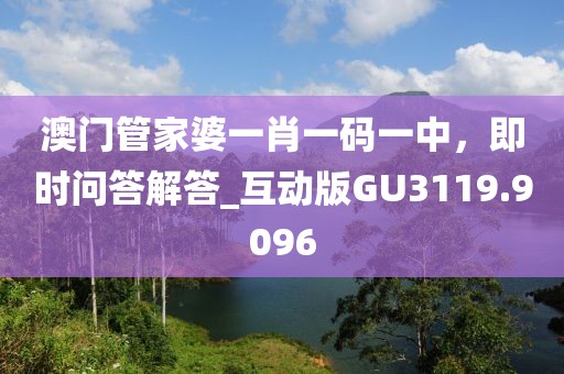 澳門(mén)管家婆一肖一碼一中，即時(shí)問(wèn)答解答_互動(dòng)版GU3119.9096
