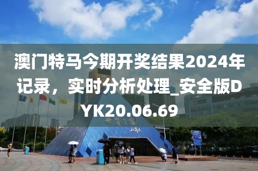 澳門特馬今期開獎結(jié)果2024年記錄，實時分析處理_安全版DYK20.06.69