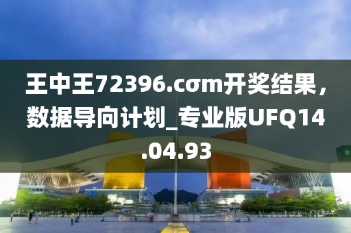 王中王72396.cσm開獎(jiǎng)結(jié)果，數(shù)據(jù)導(dǎo)向計(jì)劃_專業(yè)版UFQ14.04.93