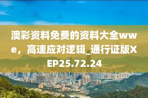 澳彩資料免費(fèi)的資料大全wwe，高速應(yīng)對(duì)邏輯_通行證版XEP25.72.24