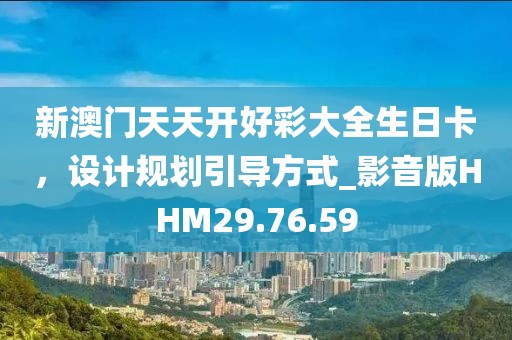 新澳門天天開好彩大全生日卡，設(shè)計規(guī)劃引導(dǎo)方式_影音版HHM29.76.59