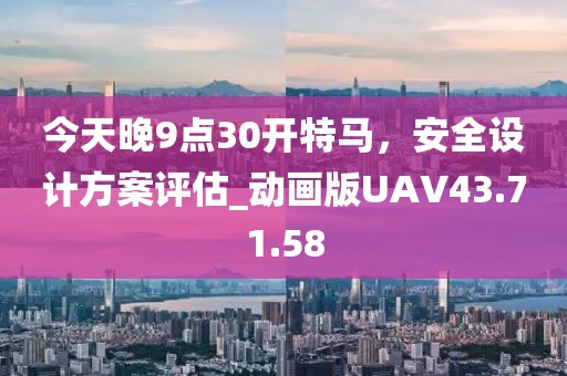 今天晚9點(diǎn)30開特馬，安全設(shè)計(jì)方案評(píng)估_動(dòng)畫版UAV43.71.58