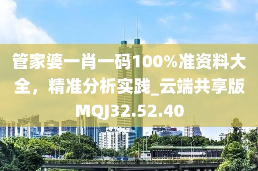 管家婆一肖一碼100%準(zhǔn)資料大全，精準(zhǔn)分析實(shí)踐_云端共享版MQJ32.52.40