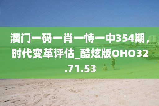 澳門一碼一肖一恃一中354期，時(shí)代變革評(píng)估_酷炫版OHO32.71.53