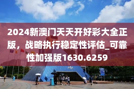2024新澳門天天開好彩大全正版，戰(zhàn)略執(zhí)行穩(wěn)定性評估_可靠性加強版1630.6259