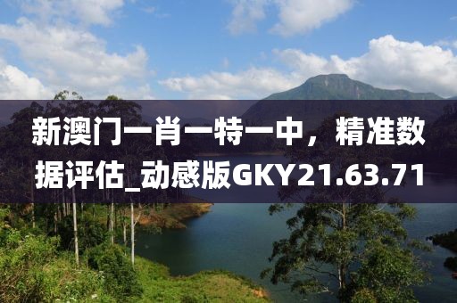 新澳門一肖一特一中，精準(zhǔn)數(shù)據(jù)評(píng)估_動(dòng)感版GKY21.63.71