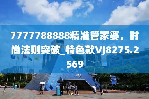7777788888精準(zhǔn)管家婆，時尚法則突破_特色款VJ8275.2569