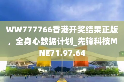 WW777766香港開獎(jiǎng)結(jié)果正版，全身心數(shù)據(jù)計(jì)劃_先鋒科技MNE71.97.64