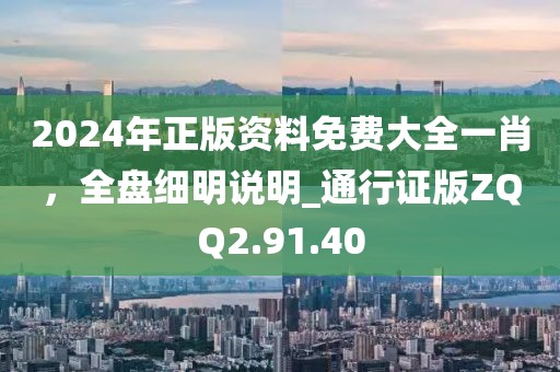 2024年正版資料免費(fèi)大全一肖，全盤細(xì)明說明_通行證版ZQQ2.91.40