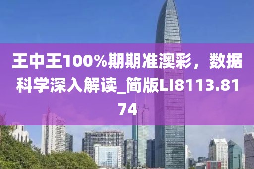 王中王100%期期準(zhǔn)澳彩，數(shù)據(jù)科學(xué)深入解讀_簡版LI8113.8174