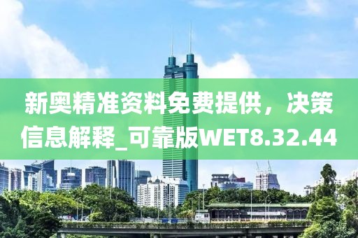 新奧精準(zhǔn)資料免費(fèi)提供，決策信息解釋_可靠版WET8.32.44