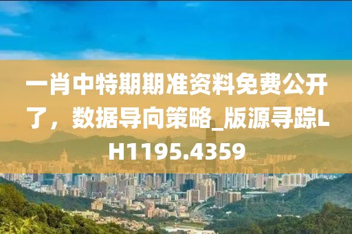 一肖中特期期準(zhǔn)資料免費(fèi)公開(kāi)了，數(shù)據(jù)導(dǎo)向策略_版源尋蹤LH1195.4359