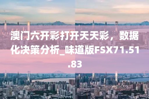 澳門六開彩打開天天彩，數(shù)據(jù)化決策分析_味道版FSX71.51.83