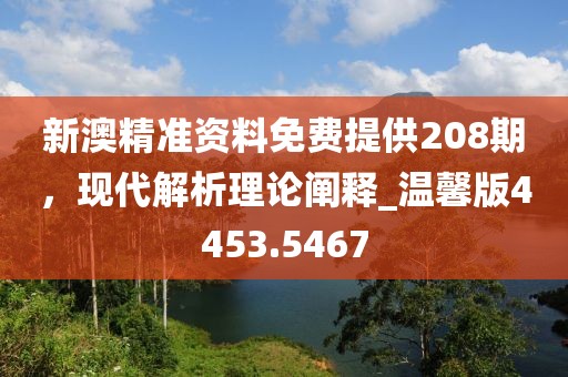 新澳精準(zhǔn)資料免費(fèi)提供208期，現(xiàn)代解析理論闡釋_溫馨版4453.5467