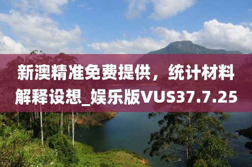 新澳精準(zhǔn)免費(fèi)提供，統(tǒng)計(jì)材料解釋設(shè)想_娛樂版VUS37.7.25