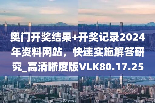 奧門開獎(jiǎng)結(jié)果+開獎(jiǎng)記錄2024年資料網(wǎng)站，快速實(shí)施解答研究_高清晰度版VLK80.17.25