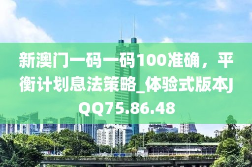 新澳門(mén)一碼一碼100準(zhǔn)確，平衡計(jì)劃息法策略_體驗(yàn)式版本JQQ75.86.48