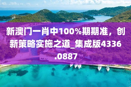新澳門一肖中100%期期準(zhǔn)，創(chuàng)新策略實(shí)施之道_集成版4336.0887
