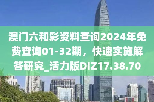 澳門六和彩資料查詢2024年免費查詢01-32期，快速實施解答研究_活力版DIZ17.38.70
