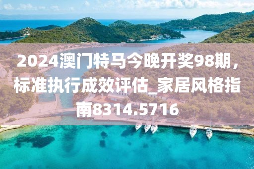 2024澳門特馬今晚開獎98期，標準執(zhí)行成效評估_家居風格指南8314.5716