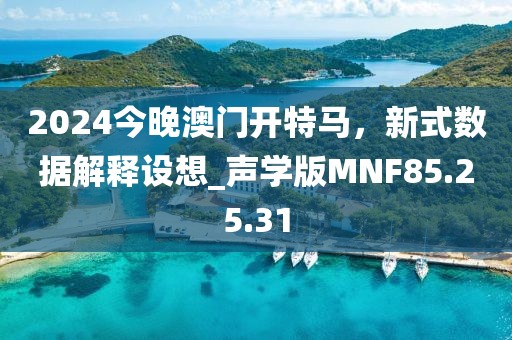 2024今晚澳門開特馬，新式數(shù)據(jù)解釋設想_聲學版MNF85.25.31