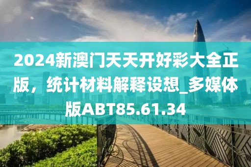 2024新澳門天天開好彩大全正版，統(tǒng)計(jì)材料解釋設(shè)想_多媒體版ABT85.61.34