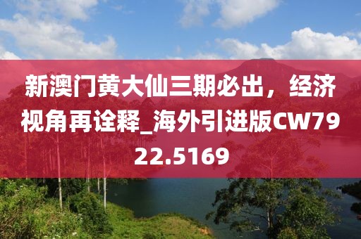 新澳門黃大仙三期必出，經(jīng)濟(jì)視角再詮釋_海外引進(jìn)版CW7922.5169