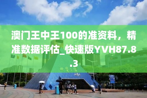 澳門王中王100的準資料，精準數(shù)據(jù)評估_快速版YVH87.8.3