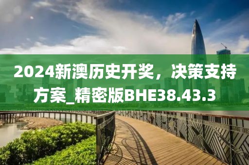 2024新澳歷史開(kāi)獎(jiǎng)，決策支持方案_精密版BHE38.43.3