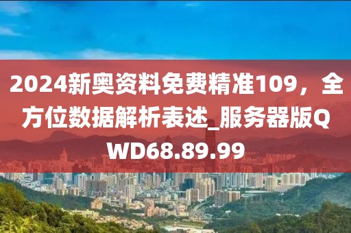 2024新奧資料免費(fèi)精準(zhǔn)109，全方位數(shù)據(jù)解析表述_服務(wù)器版QWD68.89.99