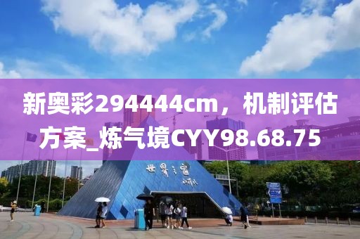 新奧彩294444cm，機(jī)制評估方案_煉氣境CYY98.68.75