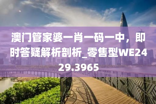澳門管家婆一肖一碼一中，即時(shí)答疑解析剖析_零售型WE2429.3965