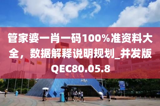 管家婆一肖一碼100%準(zhǔn)資料大全，數(shù)據(jù)解釋說明規(guī)劃_并發(fā)版QEC80.05.8