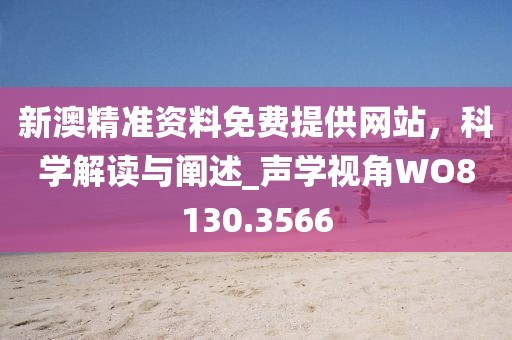 新澳精準(zhǔn)資料免費(fèi)提供網(wǎng)站，科學(xué)解讀與闡述_聲學(xué)視角WO8130.3566