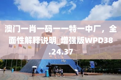 澳門一肖一碼一一特一中廠，全面性解釋說明_增強(qiáng)版WPD38.24.37