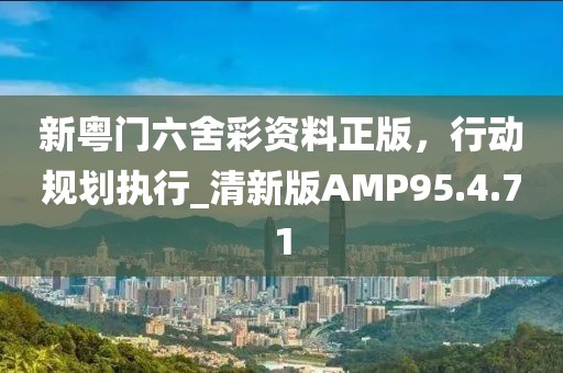 新粵門六舍彩資料正版，行動(dòng)規(guī)劃執(zhí)行_清新版AMP95.4.71