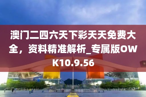 澳門二四六天下彩天天免費(fèi)大全，資料精準(zhǔn)解析_專屬版OWK10.9.56