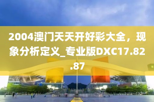 2004澳門天天開好彩大全，現(xiàn)象分析定義_專業(yè)版DXC17.82.87