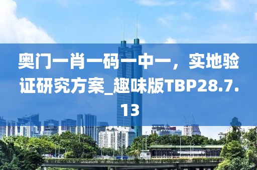 奧門一肖一碼一中一，實(shí)地驗(yàn)證研究方案_趣味版TBP28.7.13