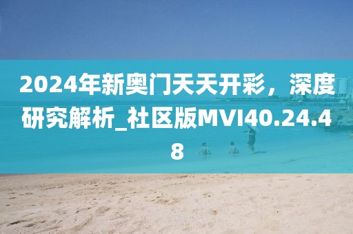 2024年新奧門天天開彩，深度研究解析_社區(qū)版MVI40.24.48