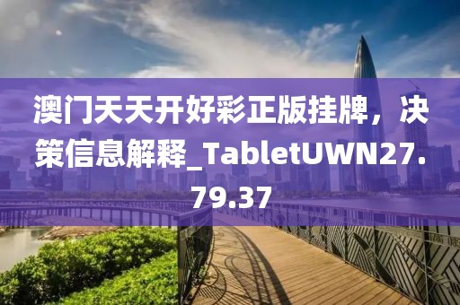 澳門天天開好彩正版掛牌，決策信息解釋_TabletUWN27.79.37