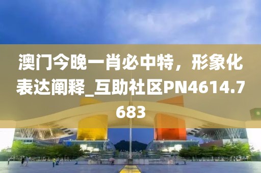 澳門今晚一肖必中特，形象化表達(dá)闡釋_互助社區(qū)PN4614.7683