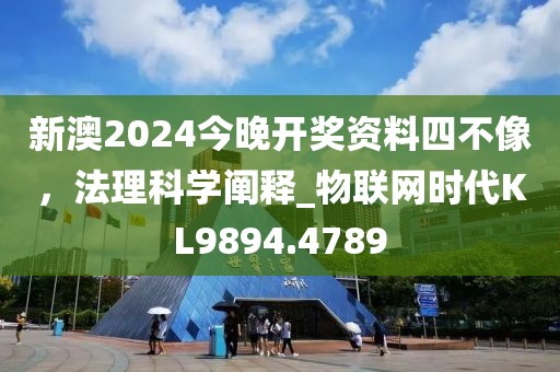 新澳2024今晚開獎資料四不像，法理科學(xué)闡釋_物聯(lián)網(wǎng)時代KL9894.4789