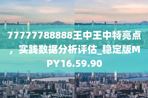 77777788888王中王中特亮點，實踐數(shù)據(jù)分析評估_穩(wěn)定版MPY16.59.90