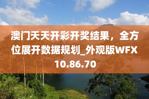 澳門天天開彩開獎結果，全方位展開數(shù)據(jù)規(guī)劃_外觀版WFX10.86.70