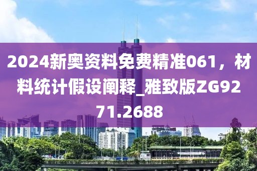 2024新奧資料免費(fèi)精準(zhǔn)061，材料統(tǒng)計(jì)假設(shè)闡釋_雅致版ZG9271.2688